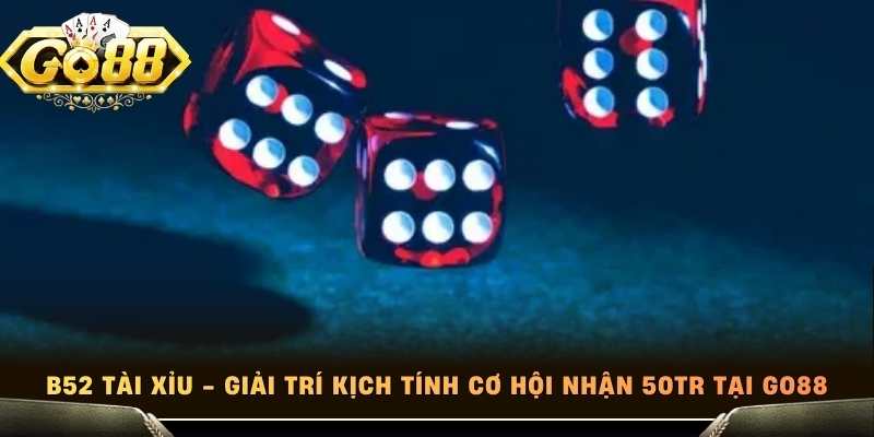 B52 Tài Xỉu - Giải Trí Kịch Tính Cơ Hội Nhận 50Tr Tại Go88