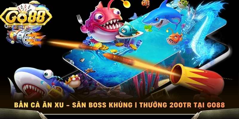 Bắn Cá Ăn Xu - Săn Boss Khủng | Thưởng 200tr Tại Go88