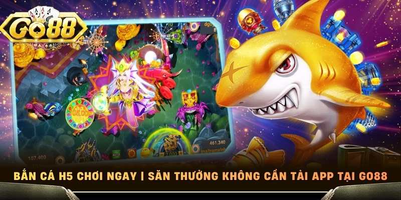 Bắn Cá H5 Chơi Ngay | Săn Thưởng Không Cần Tải App Tại Go88