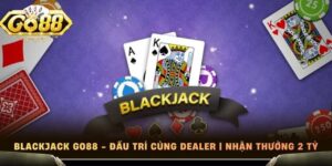 Blackjack Go88 - Đấu Trí Cùng Dealer | Nhận Thưởng 2 Tỷ