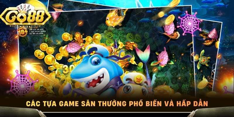 Các tựa game săn thưởng phổ biến và hấp dẫn