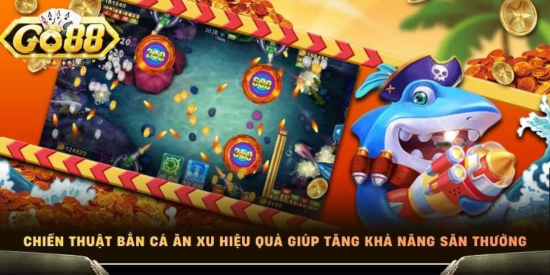 Chiến thuật bắn cá ăn xu hiệu quả giúp tăng khả năng săn thưởng