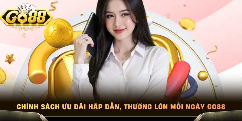 Chính sách ưu đãi hấp dẫn, thưởng lớn mỗi ngày Go88