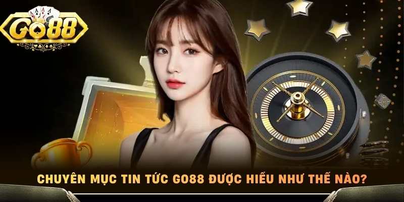 Chuyên mục tin tức Go88 được hiểu như thế nào?