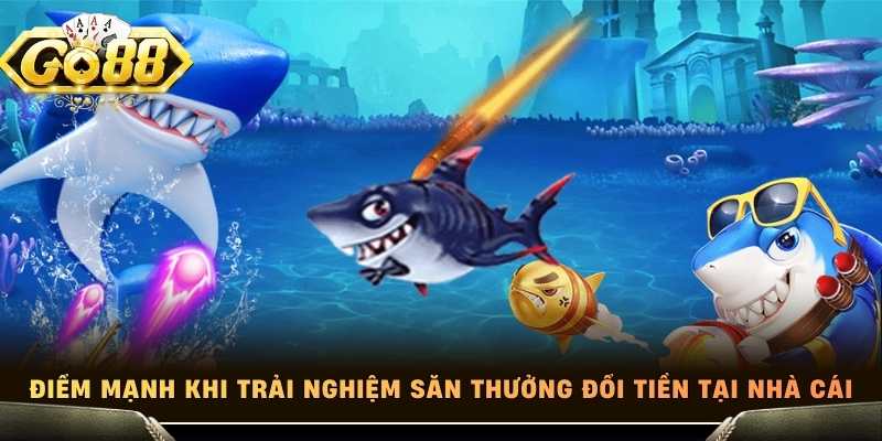 Điểm mạnh khi trải nghiệm săn thưởng đổi tiền tại nhà cái