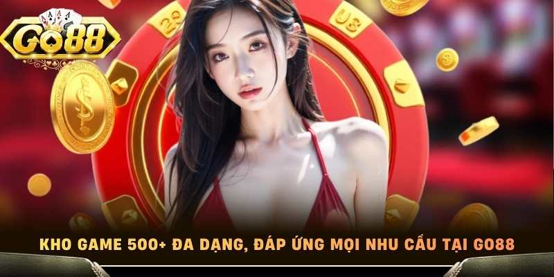 Kho game 500+ đa dạng, đáp ứng mọi nhu cầu tại Go88