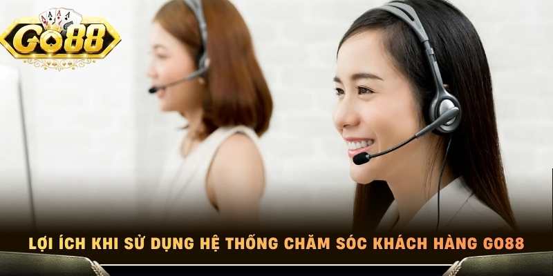 Lợi ích khi sử dụng hệ thống chăm sóc khách hàng Go88