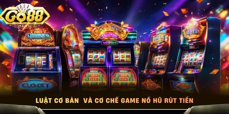 Luật cơ bản  và cơ chế game nổ hũ rút tiền