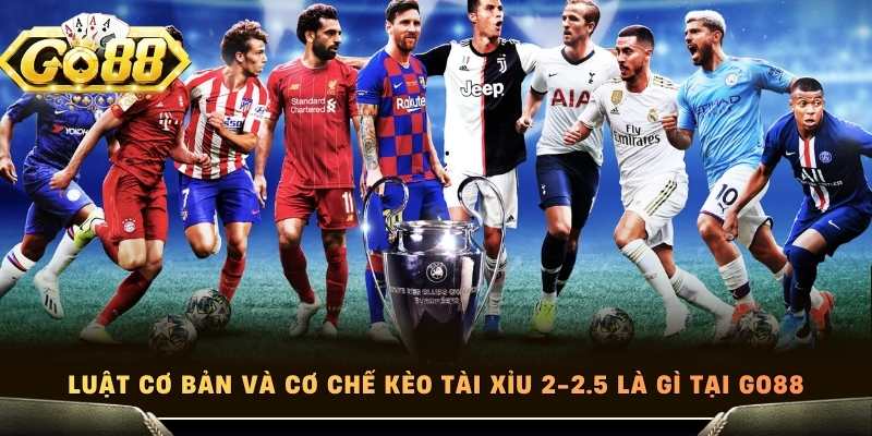 Luật cơ bản và cơ chế kèo tài xỉu 2-2.5 là gì tại Go88