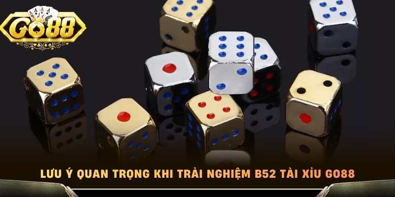 Lưu ý quan trọng khi trải nghiệm b52 tài xỉu Go88