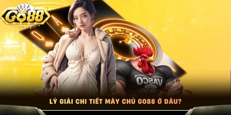 Lý giải chi tiết máy chủ Go88 ở đâu?