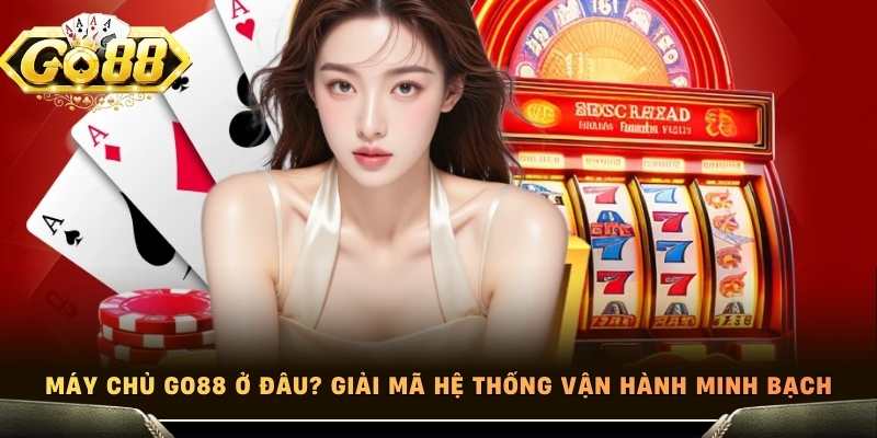 Máy Chủ Go88 Ở Đâu? Giải Mã Hệ Thống Vận Hành Minh Bạch