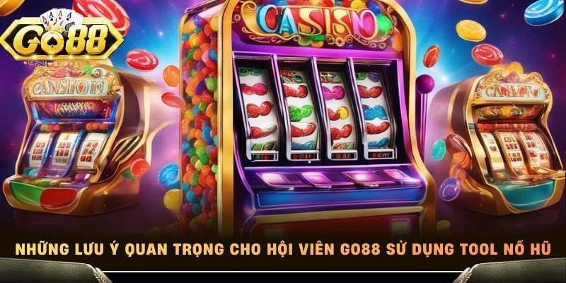 Những lưu ý quan trọng cho hội viên Go88 sử dụng tool nổ hũ