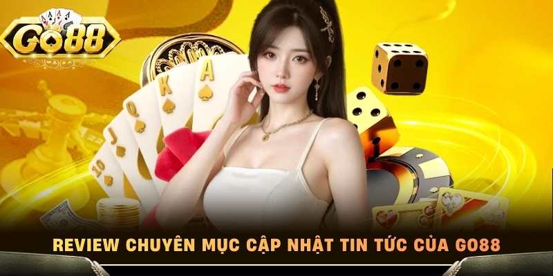 Review chuyên mục cập nhật tin tức của Go88