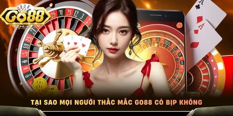 Tại sao mọi người thắc mắc Go88 có bịp không