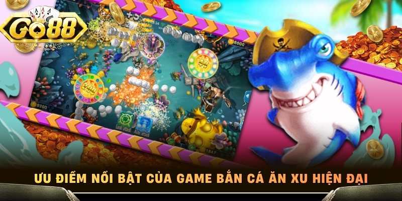 Ưu điểm nổi bật của game bắn cá ăn xu hiện đại
