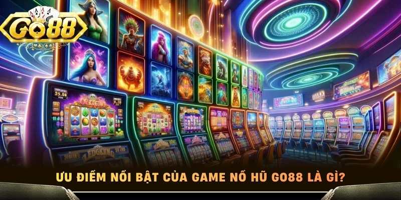 Ưu điểm nổi bật của game nổ hũ Go88 là gì?